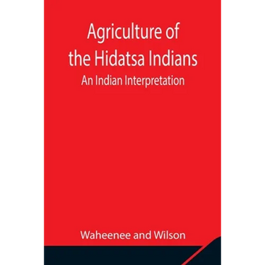 Agriculture Of The Hidatsa Indians: An Indian Interpretation
