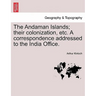 The Andaman Islands; Their Colonization, Etc. a Correspondence Addressed to the India Office.