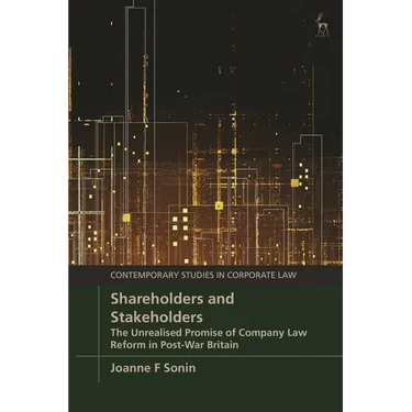 Shareholders and Stakeholders: The Unrealised Promise of Company Law Reform in Post-War Britain