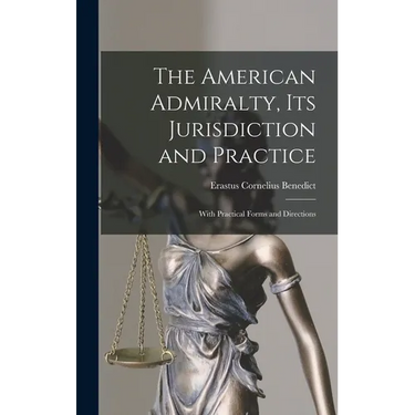The American Admiralty, Its Jurisdiction and Practice: With Practical Forms and Directions