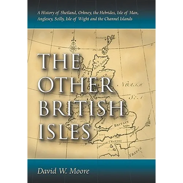 The Other British Isles: A History of Shetland, Orkney, the Hebrides, Isle of Man, Anglesey, Scilly, Isle of Wight and the Channel Islands