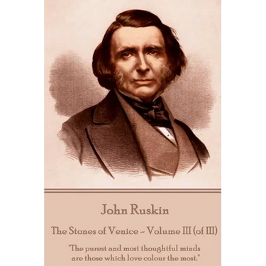 John Ruskin - The Stones of Venice - Volume III (of III): "The purest and most thoughtful minds are those which love colour the most."