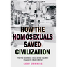 How the Homosexuals Saved Civilization: The Time and Heroic Story of How Gay Men Shaped the Modern World