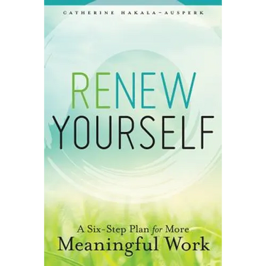 Renew Yourself: A Six-Step Plan for More Meaningful Work