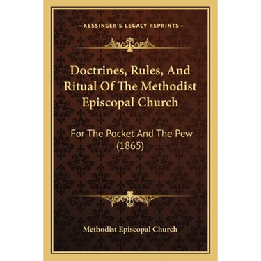 Doctrines, Rules, And Ritual Of The Methodist Episcopal Church: For The Pocket And The Pew (1865)