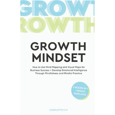The Growth Mindset: How to Use Mind Mapping and Visual Maps for Business Success + Develop Emotional Intelligence Through Mindfulness and Mindful Prac