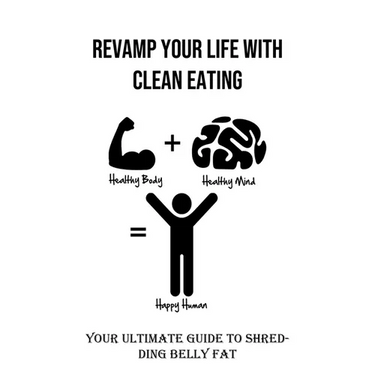 Revamp Your Life With Clean Eating: Your Ultimate Guide to Shredding Belly Fat