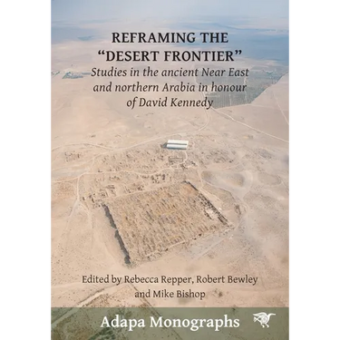 Reframing the Desert Frontiers: Studies in the ancient Near East and northern Arabia in honour of David Kennedy