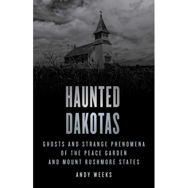 Haunted Dakotas: Ghosts and Strange Phenomena of the Peace Garden and Mount Rushmore States