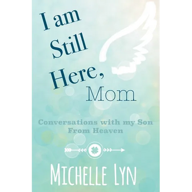 I am Still Here, Mom: Conversations with my Son From Heaven