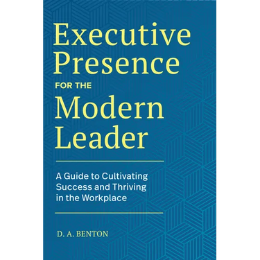 Executive Presence for the Modern Leader: A Guide to Cultivating Success and Thriving in the Workplace