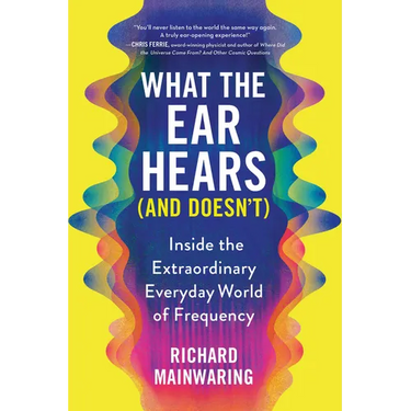 What the Ear Hears (and Doesn't): Inside the Extraordinary Everyday World of Frequency