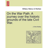 On the War Path. a Journey Over the Historic Grounds of the Late Civil War.
