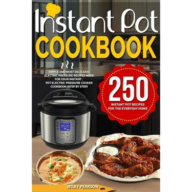 Instant Pot Cookbook: 250 Instant Pot Recipes For The Everyday Home - Simple and Most Delicious Electric Pressure Recipes Made For Your Inst