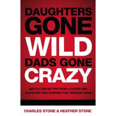 Daughters Gone Wild, Dads Gone Crazy: Battle-Tested Tips from a Father and Daughter Who Survived the Teenage Years