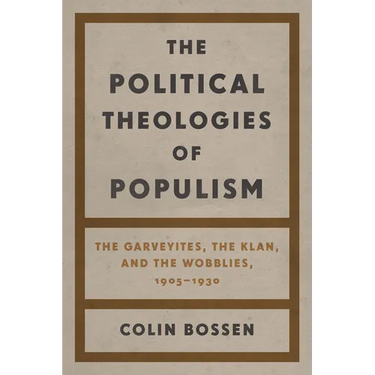 The Political Theologies of Populism: The Garveyites, the Klan, and the Wobblies, 1905-1930