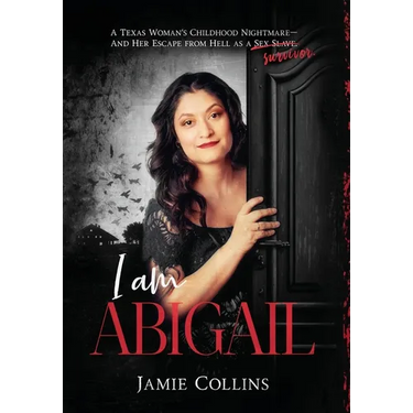 I Am Abigail: A Texas Woman's Childhood Nightmare - And Her Escape From Hell as a Sex Slave/Survivor