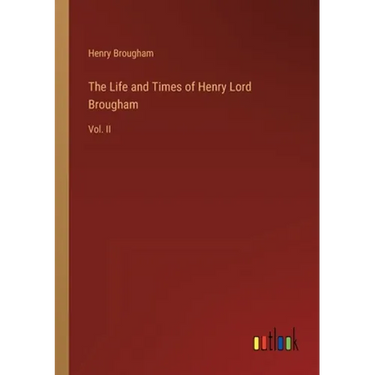 The Life and Times of Henry Lord Brougham: Vol. II