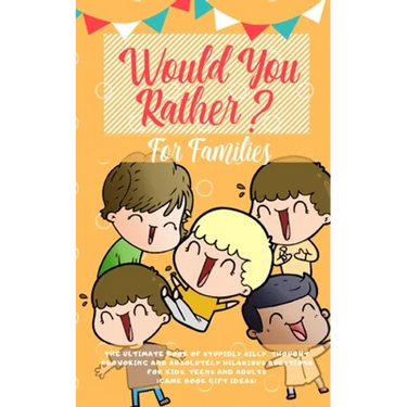 Would You Rather: The Ultimate Book of Stupidly Silly, Thought Provoking and Absolutely Hilarious Questions for Kids, Teens and Adults (