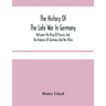 The History Of The Late War In Germany; Between The King Of Prussia, And The Empress Of Germany And Her Allies