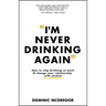 I'm Never Drinking Again: How to Stop Drinking So Much and Change Your Relationship with Alcohol