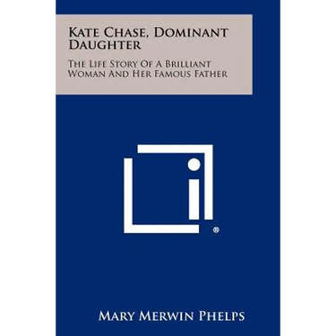 Kate Chase, Dominant Daughter: The Life Story Of A Brilliant Woman And Her Famous Father