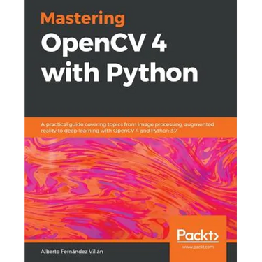 Mastering OpenCV 4 with Python: A practical guide covering topics from image processing, augmented reality to deep learning with OpenCV 4 and Python 3