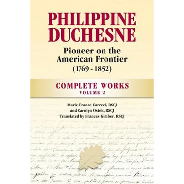 Philippine Duchesne, Pioneer on the American Frontier (1769-1852) Volume 2: Complete Works