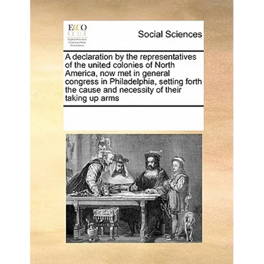 A declaration by the representatives of the united colonies of North America, now met in general congress in Philadelphia, setting forth the cause and