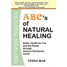 ABC's Of Natural Healing: Better Health For You And The Planet Through Amazon Rainforest Herbs