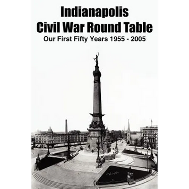 Indianapolis Civil War Round Table: Our First Fifty Years 1955 - 2005