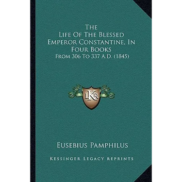 The Life Of The Blessed Emperor Constantine, In Four Books: From 306 To 337 A.D. (1845)