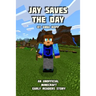 Jay Saves the Day: An Unofficial Minecraft Story For Early Readers