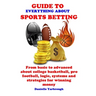 Guide to Everything about Sport Betting: From basic to advanced about college basketball, pro football, logic, systems and strategies for winning mone
