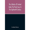 The Catholics Of Ireland Under The Penal Laws In The Eighteenth Century