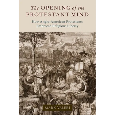 The Opening of the Protestant Mind: How Anglo-American Protestants Embraced Religious Liberty