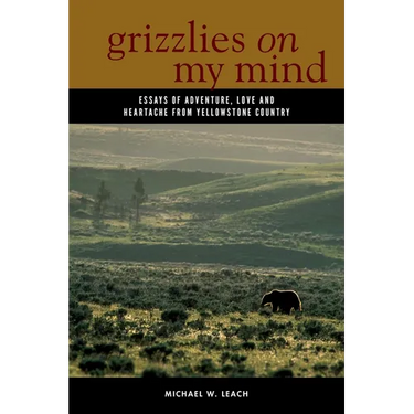 Grizzlies on My Mind: Essays of Adventure, Love, and Heartache from Yellowstone Country