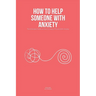 How To Help Someone With Anxiety: The Ultimate Guide on How To Help A Friend With Anxiety (Loved Ones)