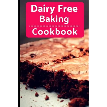Dairy Free Baking Cookbook: Easy And Delicious Dairy Free Baking And Dessert Recipes