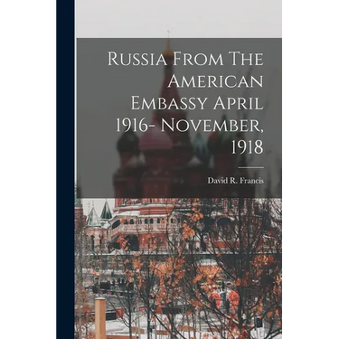 Russia From The American Embassy April 1916- November, 1918