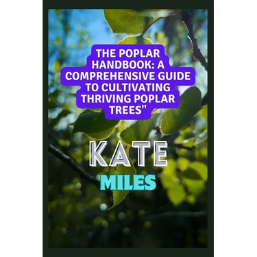 The Poplar Handbook: A Comprehensive Guide To Cultivating Thriving Poplar Trees: From Planting to Harvesting: Expert Tips, Varieties, and S