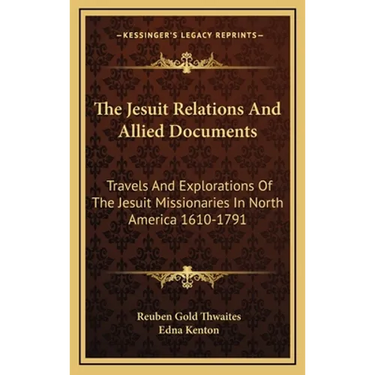 The Jesuit Relations And Allied Documents: Travels And Explorations Of The Jesuit Missionaries In North America 1610-1791