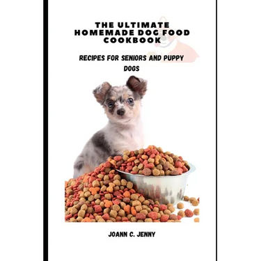 The Ultimate Homemade Dog Food Cookbook: Recipes for Seniors and Puppy Dogs