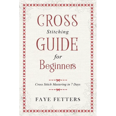 Cross Stitching Guide for Beginners: Cross Stitch Mastering in 7 Days