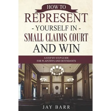 How to Represent Yourself in Small Claims Court and Win: A Step by Step Guide for Plaintiffs and Defendants