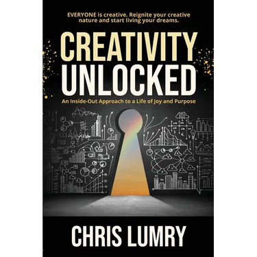 Creativity Unlocked: An Inside-Out Approach to a Life of Joy and Purpose