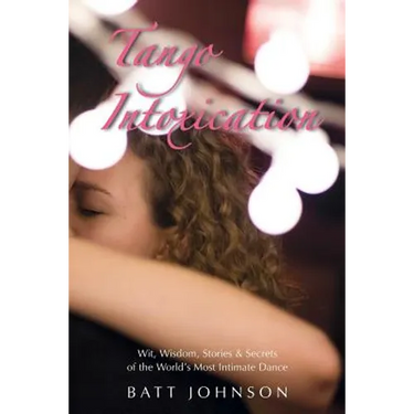 Tango Intoxication: Wit, Wisdom, Stories & Secrets of the World's Most Intimate Dance
