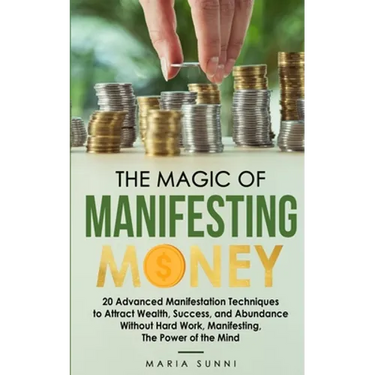 The Magic of Manifesting Money: 20 Advanced Manifestation Techniques to Attract Wealth, Success, and Abundance Without Hard Work, Manifesting, The Pow