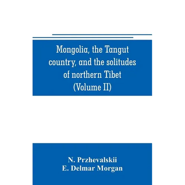 Mongolia, the Tangut country, and the solitudes of northern Tibet, being a narrative of three years' travel in eastern high Asia (Volume II)