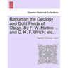 Report on the Geology and Gold Fields of Otago. by F. W. Hutton ... and G. H. F. Ulrich, Etc.